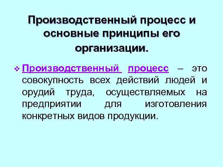 Производственный процесс и основные принципы его организации. v Производственный процесс – это совокупность всех