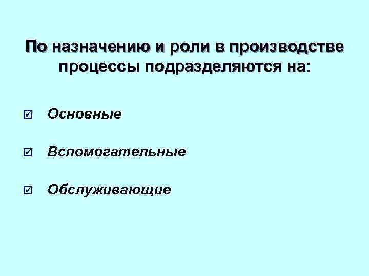 По назначению и роли в производстве процессы подразделяются на: þ Основные þ Вспомогательные þ