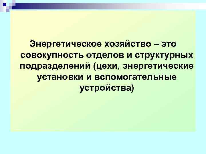 Энергетическое хозяйство – это совокупность отделов и структурных подразделений (цехи, энергетические установки и вспомогательные