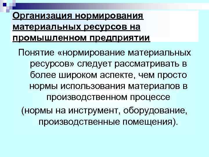 Организация нормирования материальных ресурсов на промышленном предприятии Понятие «нормирование материальных ресурсов» следует рассматривать в