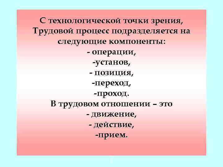 С технологической точки зрения, Трудовой процесс подразделяется на следующие компоненты: - операции, -установ, -