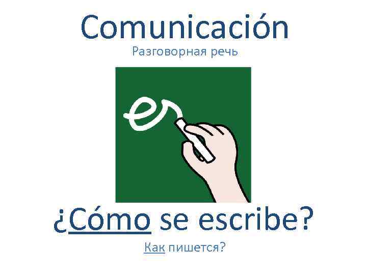 Comunicación Разговорная речь ¿Cómo se escribe? Как пишется? 