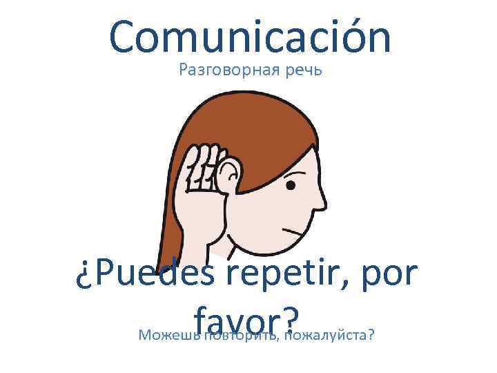 Comunicación Разговорная речь ¿Puedes repetir, por favor? Можешь повторить, пожалуйста? 