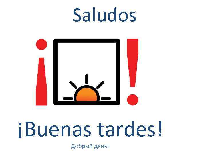 Saludos ¡Buenas tardes! Добрый день! 