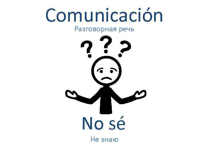 Comunicación Разговорная речь No sé Не знаю 