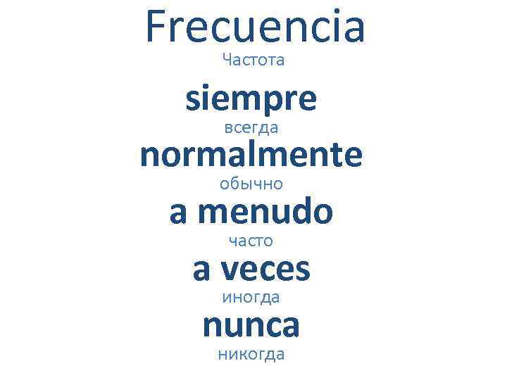 Frecuencia Частота siempre всегда normalmente обычно a menudo часто a veces иногда nunca никогда