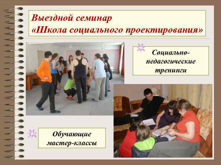 Выездной семинар «Школа социального проектирования» Социальнопедагогические тренинги Обучающие мастер-классы 