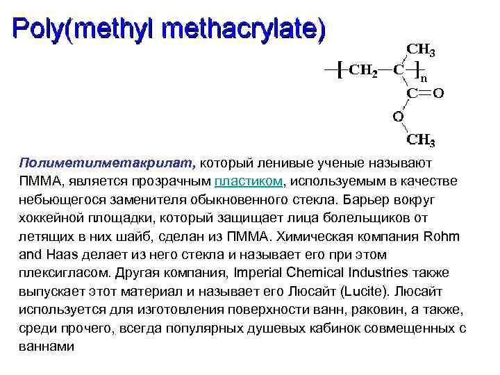Полиметилметакрилат, который ленивые ученые называют ПММА, является прозрачным пластиком, используемым в качестве небьющегося заменителя