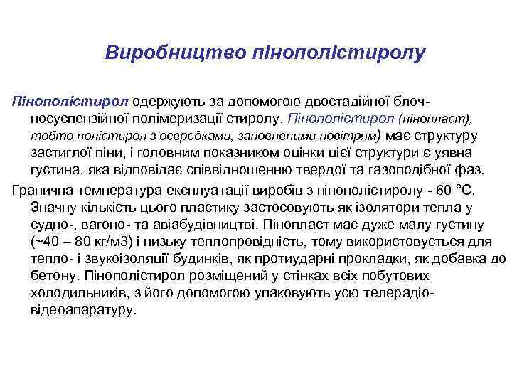 Виробництво пінополістиролу Пінополістирол одержують за допомогою двостадійної блочносуспензійної полімеризації стиролу. Пінополістирол (пінопласт), тобто полістирол