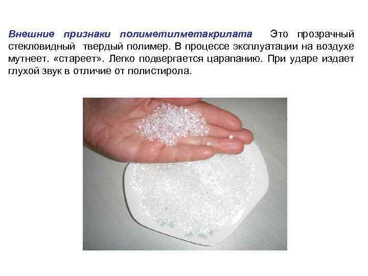 Внешние признаки полиметилметакрилата Это прозрачный стекловидный твердый полимер. В процессе эксплуатации на воздухе мутнеет.