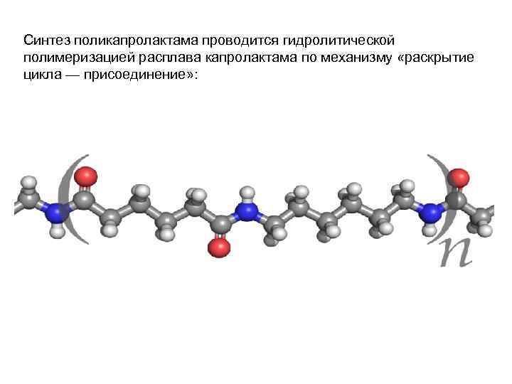 Синтез поликапролактама проводится гидролитической полимеризацией расплава капролактама по механизму «раскрытие цикла — присоединение» :