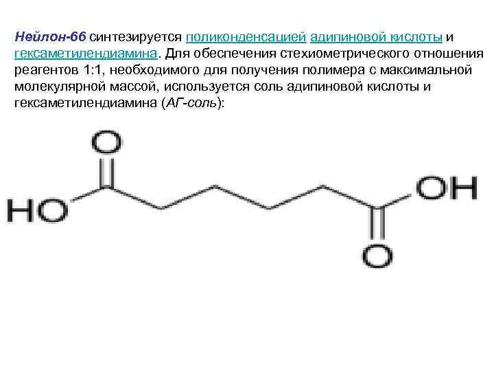 Нейлон-66 синтезируется поликонденсацией адипиновой кислоты и гексаметилендиамина. Для обеспечения стехиометрического отношения реагентов 1: 1,