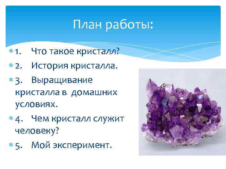 План работы: 1. Что такое кристалл? 2. История кристалла. 3. Выращивание кристалла в домашних