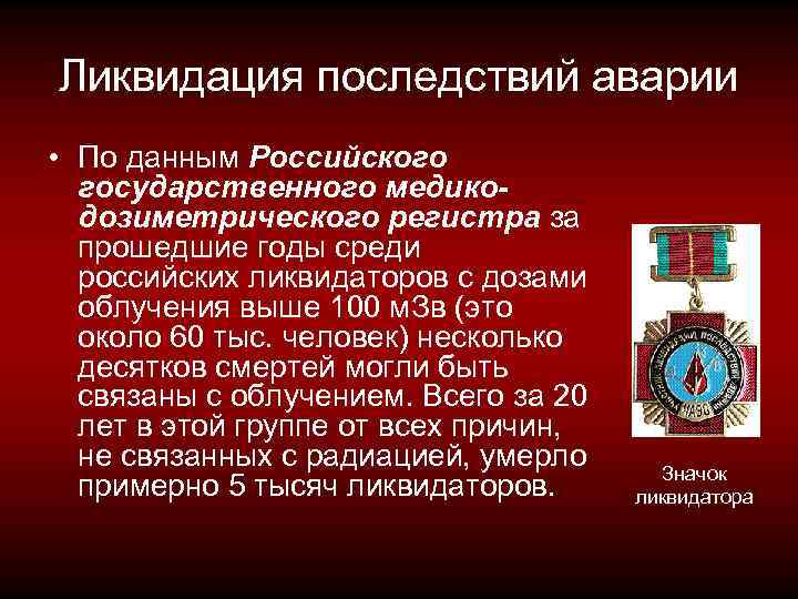 Ликвидация последствий аварии • По данным Российского государственного медикодозиметрического регистра за прошедшие годы среди