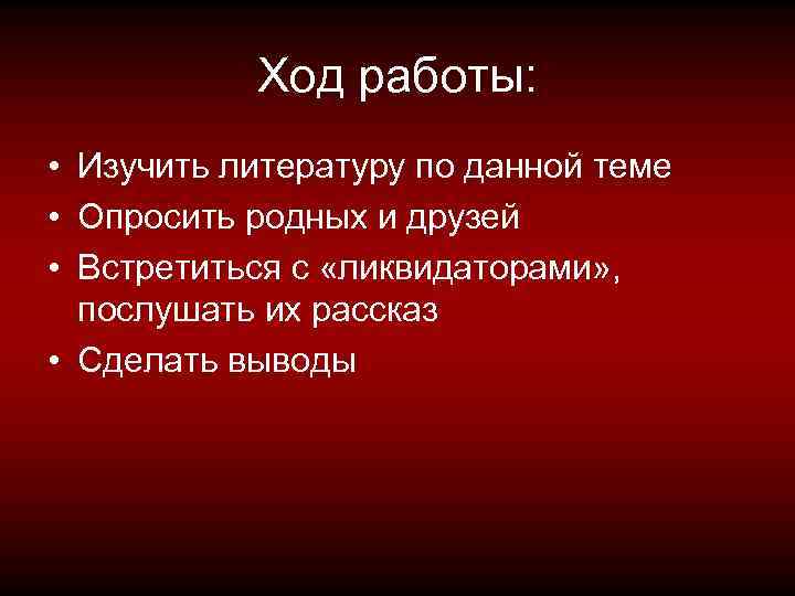 Ход работы: • Изучить литературу по данной теме • Опросить родных и друзей •