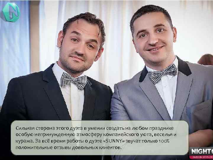Сильная сторона этого дуэта в умении создать на любом празднике особую непринужденную атмосферу компанейского