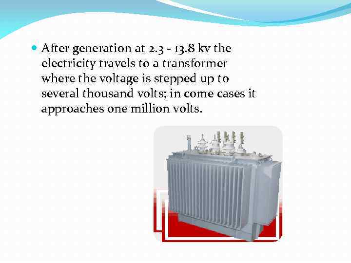  After generation at 2. 3 - 13. 8 kv the electricity travels to