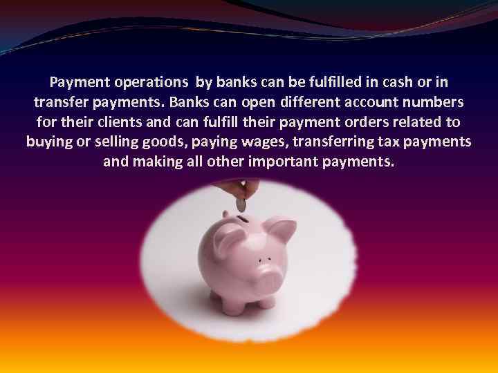 Payment operations by banks can be fulfilled in cash or in transfer payments. Banks