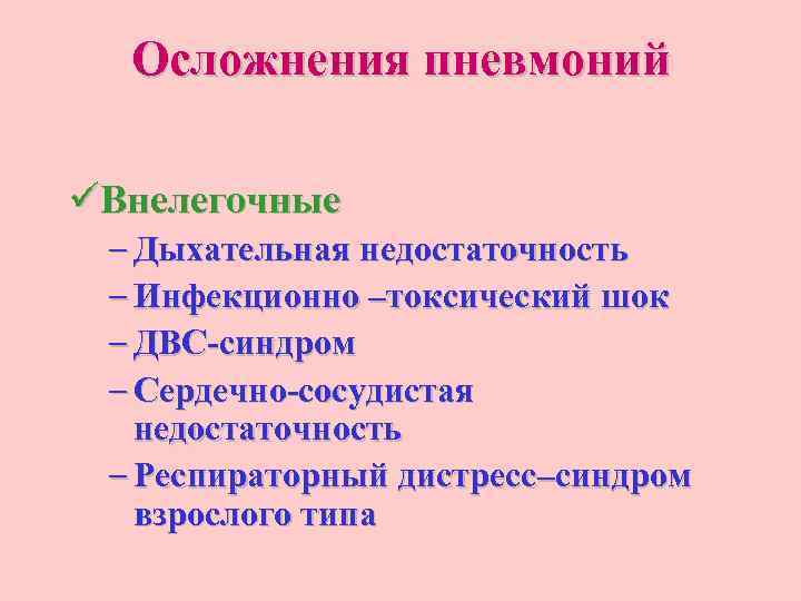 Осложнения пневмоний üВнелегочные - Дыхательная недостаточность - Инфекционно –токсический шок - ДВС-синдром - Сердечно-сосудистая