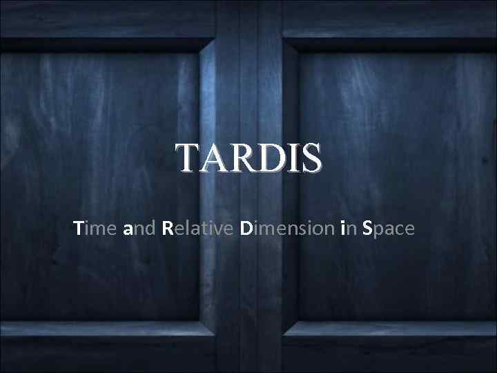 TARDIS Time and Relative Dimension in Space 