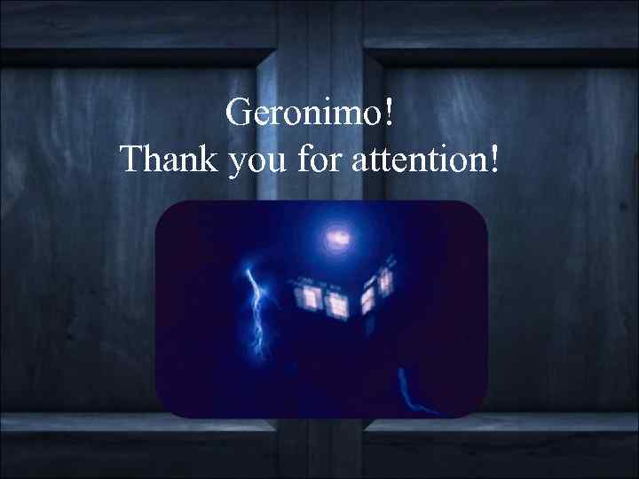 Geronimo! Thank you for attention! 