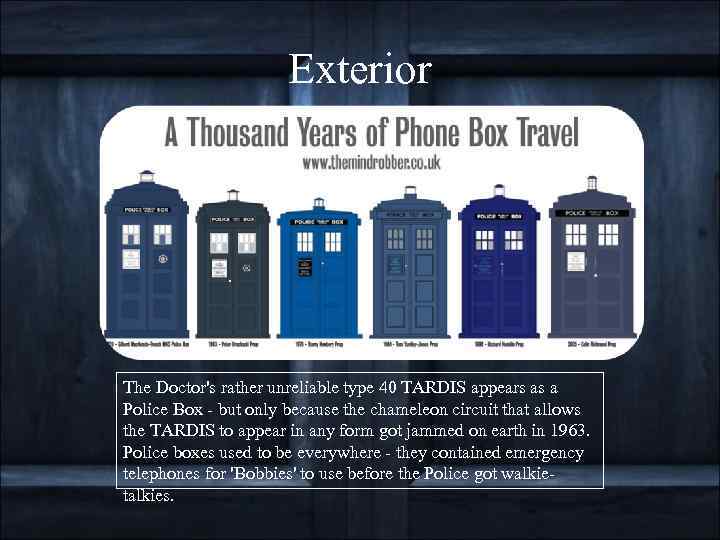 Exterior The Doctor's rather unreliable type 40 TARDIS appears as a Police Box -