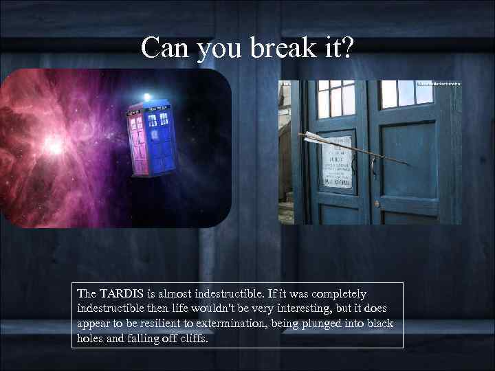 Can you break it? The TARDIS is almost indestructible. If it was completely indestructible