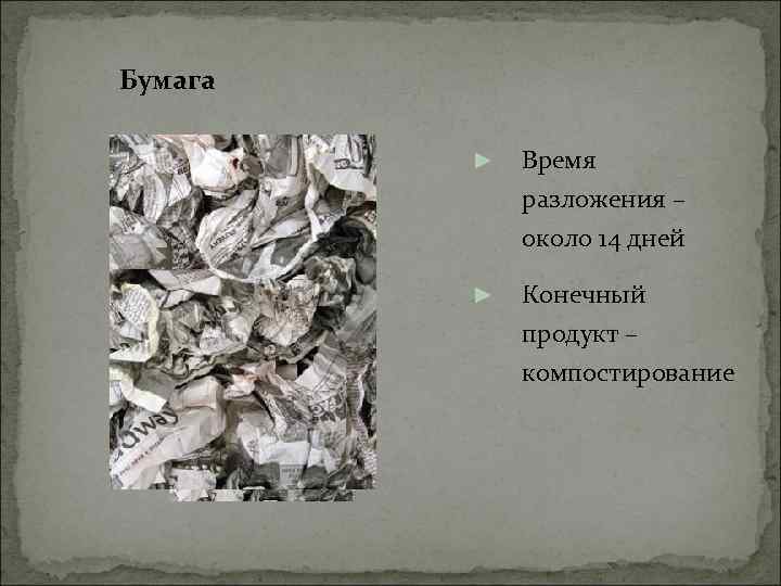 Бумага ► Время разложения – около 14 дней ► Конечный продукт – компостирование 