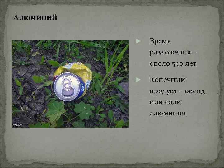 Алюминий ► Время разложения – около 500 лет ► Конечный продукт – оксид или