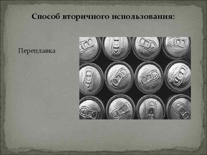 Способ вторичного использования: Переплавка 