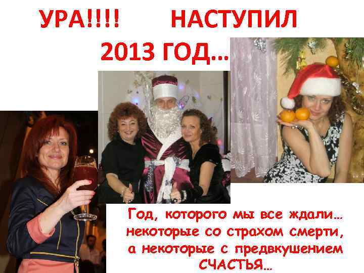УРА!!!! НАСТУПИЛ 2013 ГОД…. Год, которого мы все ждали… некоторые со страхом смерти, а