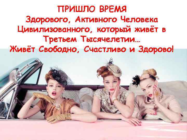 ПРИШЛО ВРЕМЯ Здорового, Активного Человека Цивилизованного, который живёт в Третьем Тысячелетии… Живёт Свободно, Счастливо