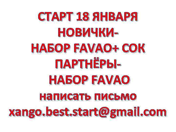 СТАРТ 18 ЯНВАРЯ НОВИЧКИНАБОР FAVAO+ СОК ПАРТНЁРЫНАБОР FAVAO написать письмо xango. best. start@gmail. com