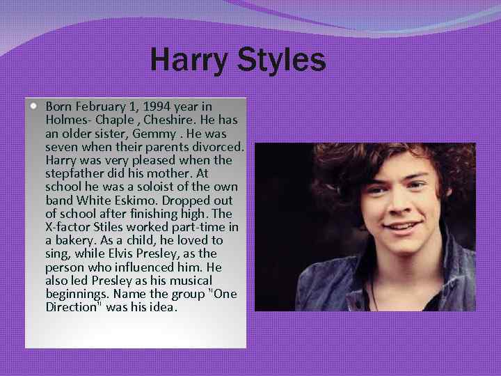 Harry Styles Born February 1, 1994 year in Holmes- Chaple , Cheshire. He has