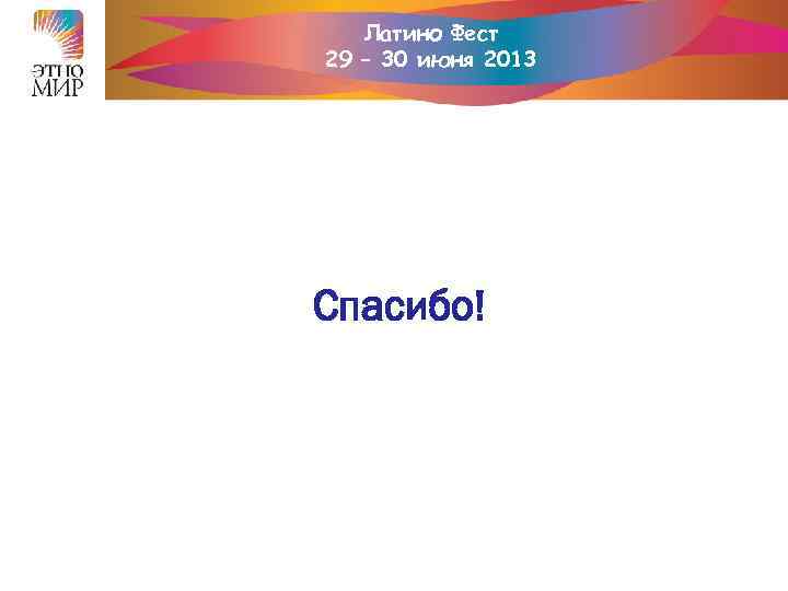 Латино Фест 29 – 30 июня 2013 Спасибо! 