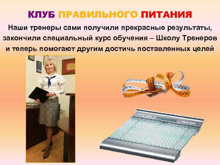 КЛУБ ПРАВИЛЬНОГО ПИТАНИЯ Наши тренеры сами получили прекрасные результаты, закончили специальный курс обучения –