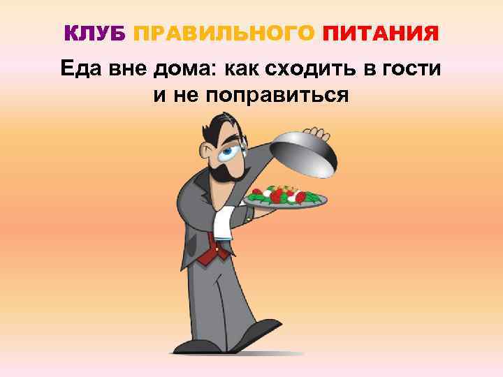 КЛУБ ПРАВИЛЬНОГО ПИТАНИЯ Еда вне дома: как сходить в гости и не поправиться 