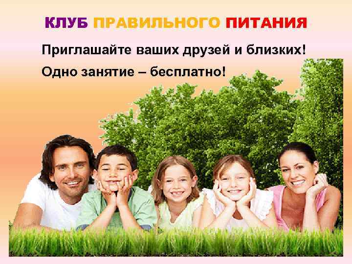 КЛУБ ПРАВИЛЬНОГО ПИТАНИЯ Приглашайте ваших друзей и близких! Одно занятие – бесплатно! 