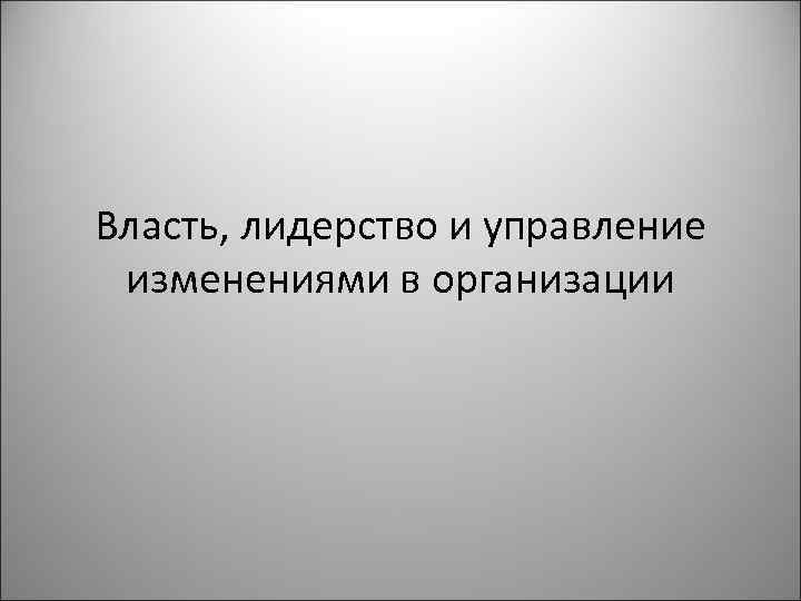 Власть, лидерство и управление изменениями в организации 