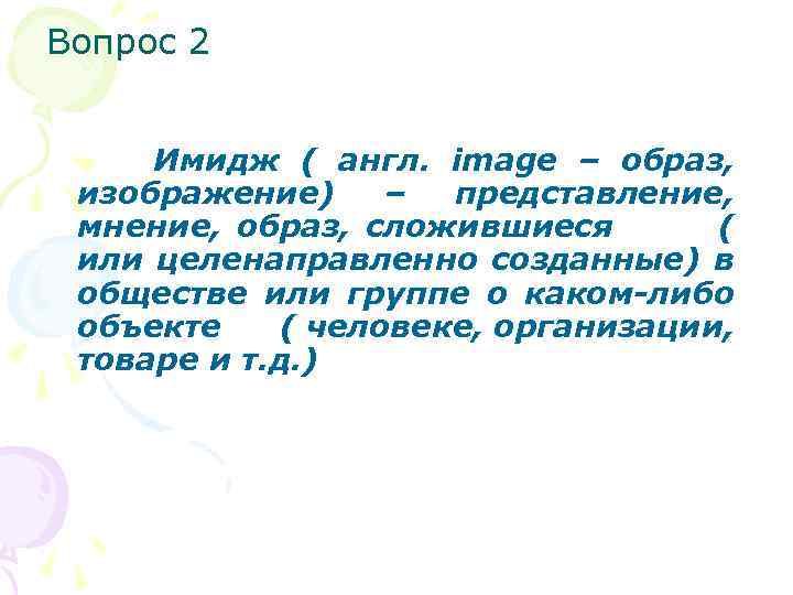 Вопрос 2 Имидж ( англ. image – образ, изображение) – представление, мнение, образ, сложившиеся