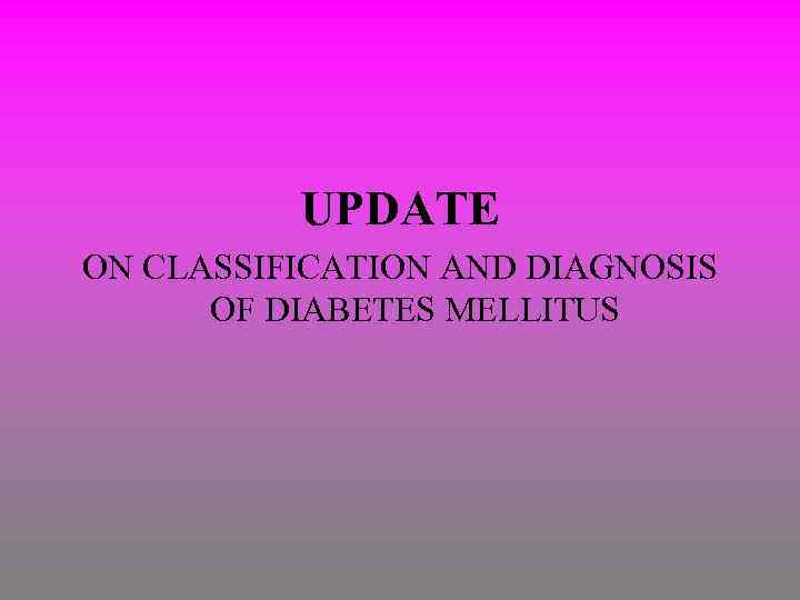 UPDATE ON CLASSIFICATION AND DIAGNOSIS OF DIABETES MELLITUS 