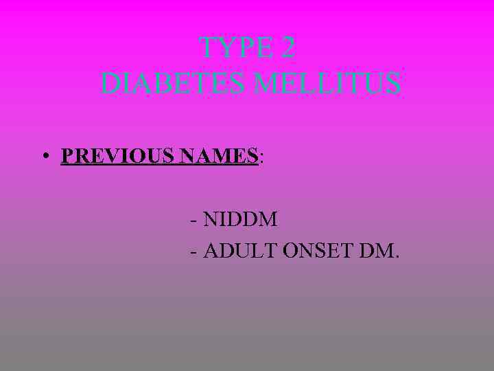 TYPE 2 DIABETES MELLITUS • PREVIOUS NAMES: - NIDDM - ADULT ONSET DM. 