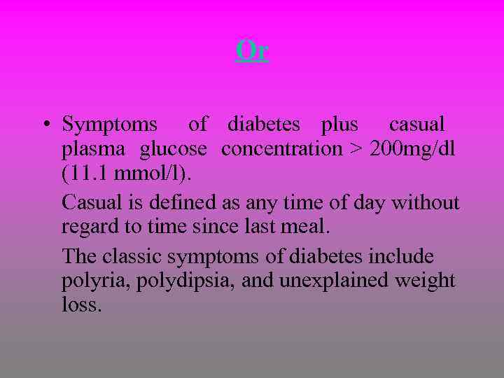 Or • Symptoms of diabetes plus casual plasma glucose concentration > 200 mg/dl (11.