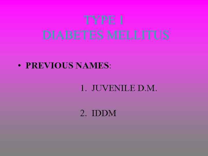 TYPE 1 DIABETES MELLITUS • PREVIOUS NAMES: 1. JUVENILE D. M. 2. IDDM 