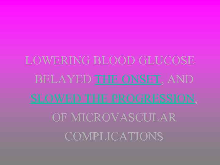 LOWERING BLOOD GLUCOSE BELAYED THE ONSET, AND SLOWED THE PROGRESSION, OF MICROVASCULAR COMPLICATIONS 