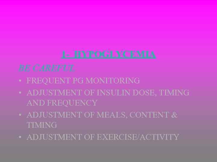 1 - HYPOGLYCEMIA BE CAREFUL • FREQUENT PG MONITORING • ADJUSTMENT OF INSULIN DOSE,