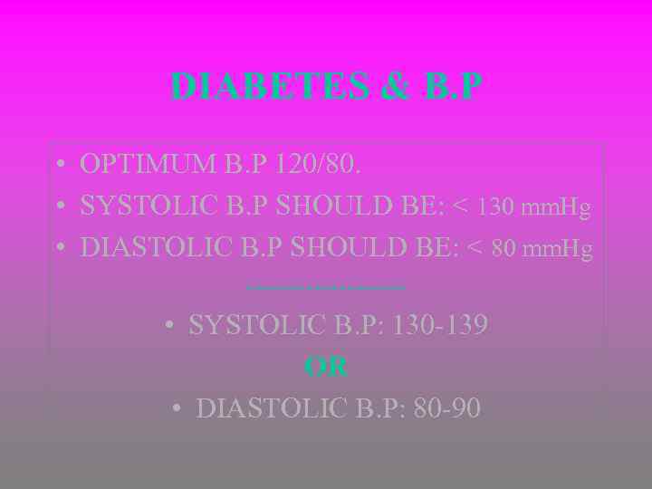 DIABETES & B. P • OPTIMUM B. P 120/80. • SYSTOLIC B. P SHOULD