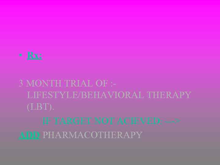  • Rx: 3 MONTH TRIAL OF : LIFESTYLE/BEHAVIORAL THERAPY (LBT). IF TARGET NOT