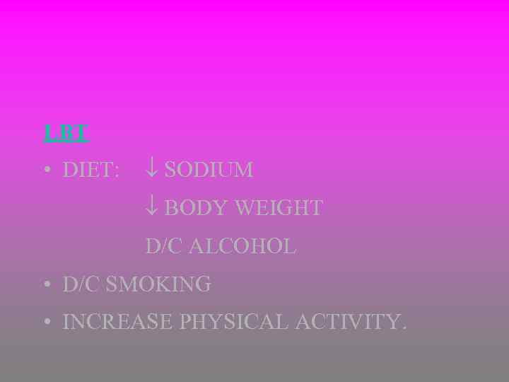 LBT • DIET: SODIUM BODY WEIGHT D/C ALCOHOL • D/C SMOKING • INCREASE PHYSICAL