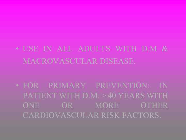  • USE IN ALL ADULTS WITH D. M & MACROVASCULAR DISEASE. • FOR
